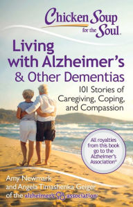 Chicken Soup for the Soul: Living with Alzheimer's & Other Dementias: 101 Stories of Caregiving, Coping, and Compassion Amy Newmark Author