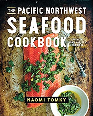 The Pacific Northwest Seafood Cookbook : Salmon, Crab, Oysters, and More by Naomi Tomky