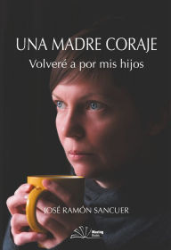 Una madre coraje: Volveré a por mis hijos José Ramón Sancuer Author