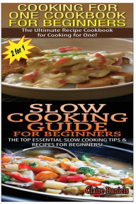 Cooking For One Cookbook For Beginners & Slow Cooking Guide For Beginners Claire Daniels Author
