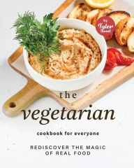 The Vegetarian Cookbook for Everyone: Rediscover the Magic of Real Food Tyler Sweet Author