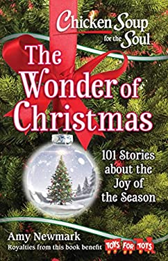 Chicken Soup for the Soul: the Wonder of Christmas : 101 Stories about the Joy of the Season by Amy Newmark