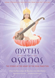 Myths of the Asanas: The Stories at the Heart of the Yoga Tradition Alanna Kaivalya Author