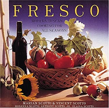 Fresco : Modern Tuscan Cooking for All Seasons by Rosanna, Scotto, Anthony, Jr., Scotto, Elaina, Scotto, Marion, Scotto, Vincent Scotto