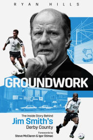 Groundwork: The Inside Story of Jim Smith's Derby County Ryan Hills Author