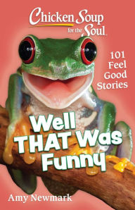 Chicken Soup for the Soul: Well That Was Funny: 101 Feel Good Stories Amy Newmark Author