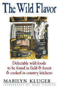 The Wild Flavor: Delectable wild foods to be found in field & forest & cooked in country kitchens Marilyn Kluger Author