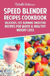 Speed Blender Recipes Cookbook: Delicious, Fat Burning Smoothie Recipes for Quick & Healthy Weight Loss Michelle Bakeman Author