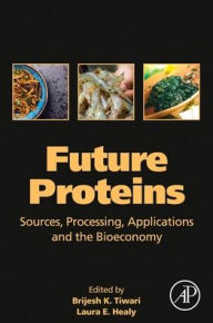 Future Proteins: Sources, Processing, Applications and the Bioeconomy Brijesh K. Tiwari Editor
