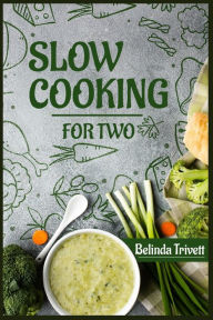 Slow Cooking for Two: 100 Delicious Slow Cooker Recipes for Two (2022 Cookbook for Beginners) Belinda Trivett Author