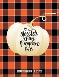 SWEETER THAN PUMPKIN PIE Blank Recipe Book Thanksgiving Recipes Cute Checkered Pattern Gifts for Women: Recipe Books to Write in All Tasty Cookbook Gi