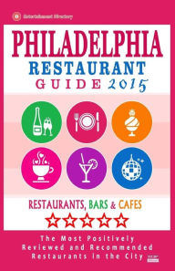 Philadelphia Restaurant Guide 2015: Best Rated Restaurants in Philadelphia, Pennsylvania - 500 restaurants, bars and caf�s recommended for visito