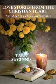 Love Stories From The Christian Heart (Boxed Set of Three Novellas) Tara McGinnis Author