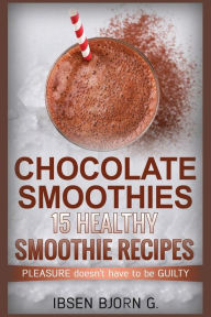 Chocolate Smoothies: 15 Healthy Recipes Ibsen Bjorn G Author