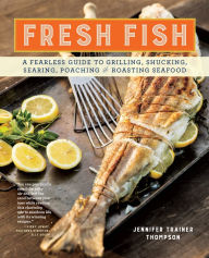 Fresh Fish: A Fearless Guide to Grilling, Shucking, Searing, Poaching, and Roasting Seafood Jennifer Trainer Thompson Author