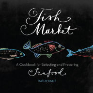 Fish Market: A Cookbook for Selecting and Preparing Seafood Kathy Hunt Author