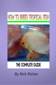 How To Breed Tropical Fish Rick Ricker Author