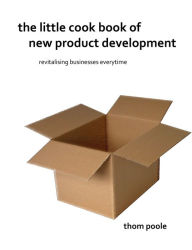 The Little Cook Book of New Product Development Thom Poole Author
