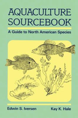 Aquaculture Sourcebook : A Guide to North American Species by Edwin S., Hale, Kay K. Iversen