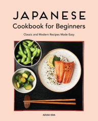 Japanese Cookbook for Beginners: Classic and Modern Recipes Made Easy Azusa Oda Author