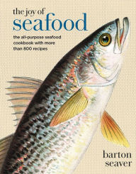 The Joy of Seafood: The All-Purpose Seafood Cookbook with more than 900 Recipes Barton Seaver Author