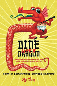 Dine Like a Dragon: Scrumptious Chinese Seafood: Awaken the Master Chef in you with these Legendary Chinese Recipes Ziyi Cheng Author