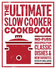 The Ultimate Slow Cooker Cookbook: No-Fuss Recipes for Classic Dishes and New Favorites Linda Larsen Editor