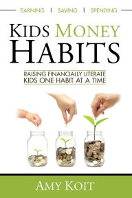 Kids Money Habits: Raising Financially Literate Kids One Habit At A Time Amy Koit Author