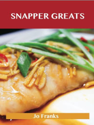Snapper Greats: Delicious Snapper Recipes, The Top 47 Snapper Recipes Jo Franks Author