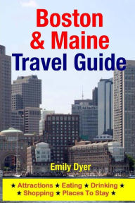 Boston & Maine Travel Guide: Attractions, Eating, Drinking, Shopping & Places To Stay Emily Dyer Author