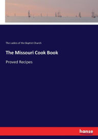 The Missouri Cook Book: Proved Recipes The Ladies of the Baptist Church Author