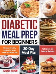 Diabetic Meal Prep for Beginners: Simple and Healthy Recipes for Smart People on Diabetic Diet 30-Day Meal Plan to Prevent and Reverse Diabetes Adamer