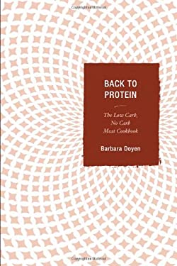 Back to Protein : The Low Carb/No Carb Meat Cookbook by Barbara Hartsock Doyen