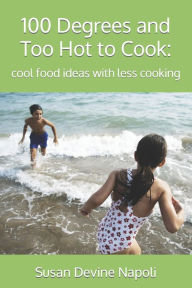 100 Degrees and Too Hot to Cook: : cool food ideas with less cooking Susan Devine Napoli Author