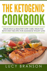 Ketogenic Cookbook: Delicious & Healthy Low Carb, High Fat Keto Diet Recipes for Maximum Weight Loss Lucy Branson Author