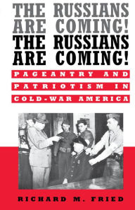 The Russians Are Coming! The Russians Are Coming!: Pageantry and Patriotism in Cold-War America Richard M. Fried Author