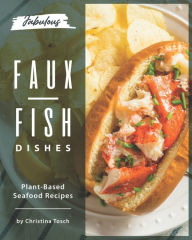 Fabulous Faux-Fish Dishes: Plant-Based Seafood Recipes Christina Tosch Author