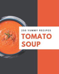 250 Yummy Tomato Soup Recipes: An One-of-a-kind Yummy Tomato Soup Cookbook Pam Koons Author