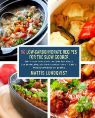 50 Low-Carbohydrate Recipes for the Slow Cooker: Delicious low carb recipes for every occasion and all slow cooker fans - part 1: Measurements in gram