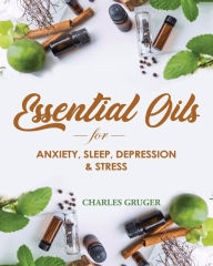 Essential Oils for Anxiety, Sleep, Depression, and Stress: 120 Essential Oil Blends and Recipes for Better Sleep, Uplifting, Energizing, Combat Stress