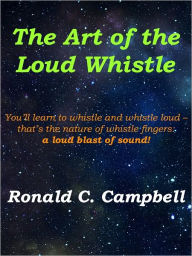 The Art of the Loud Whistle; You'll Learn How To Whistle With Fingers And Whistle Loud - That's The Nature Of Whistle Fingers A Loud Blast Of Sound! R