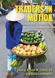 Traders in Motion: Identities and Contestations in the Vietnamese Marketplace Kirsten W. Endres Editor
