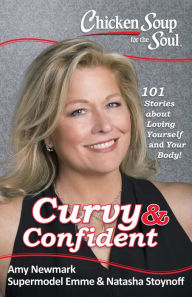 Chicken Soup for the Soul: Curvy & Confident: 101 Stories about Loving Yourself and Your Body Amy Newmark Author