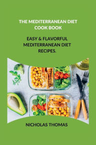 THE MEDITERRANEAN DIET COOK BOOK: Easy & Flavorful Mediterranean Diet Recipes. Nicholas Thomas Author