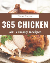 Ah! 365 Yummy Chicken Recipes: A Must-have Yummy Chicken Cookbook for Everyone Diane Carter Author