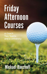 Friday Afternoon Courses: A Coach, Two Teams and a University Michael Banzhoff Author