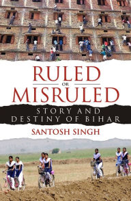 Ruled or Misruled: Story and Destiny of Bihar Santosh Singh Author