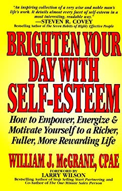 Brighten Your Day : How to Empower, Energize and Motivate Yourself to a Richer, Fuller, More Rewarding Life by William J. McGrane