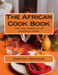 The African Cook Book: For your American or European Home Destiny Bibobara Diekedie Author