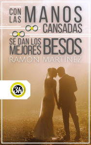 Con las manos cansadas se dan los mejores besos Ramón Martínez Author